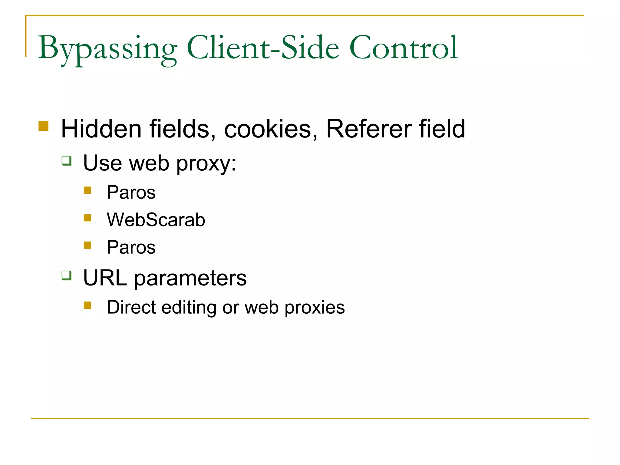 Bypassing Client-Side Control
 Hidden fields, cookies, Referer field
 Use web proxy:
 Paros
 WebScarab
 Paros
 URL parameters
 Direct editing or web proxies
 