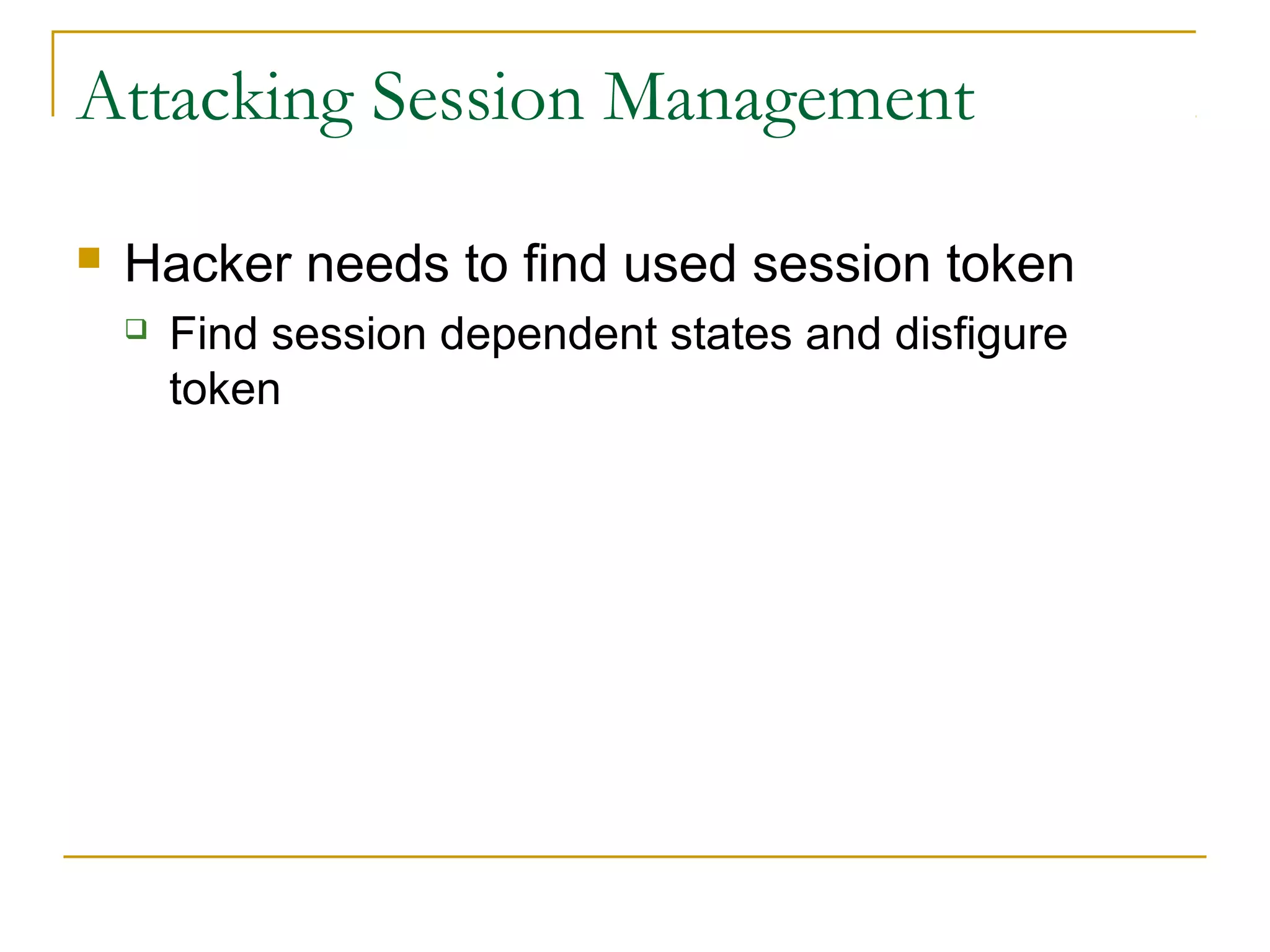 Attacking Session Management
 Hacker needs to find used session token
 Find session dependent states and disfigure
token
 