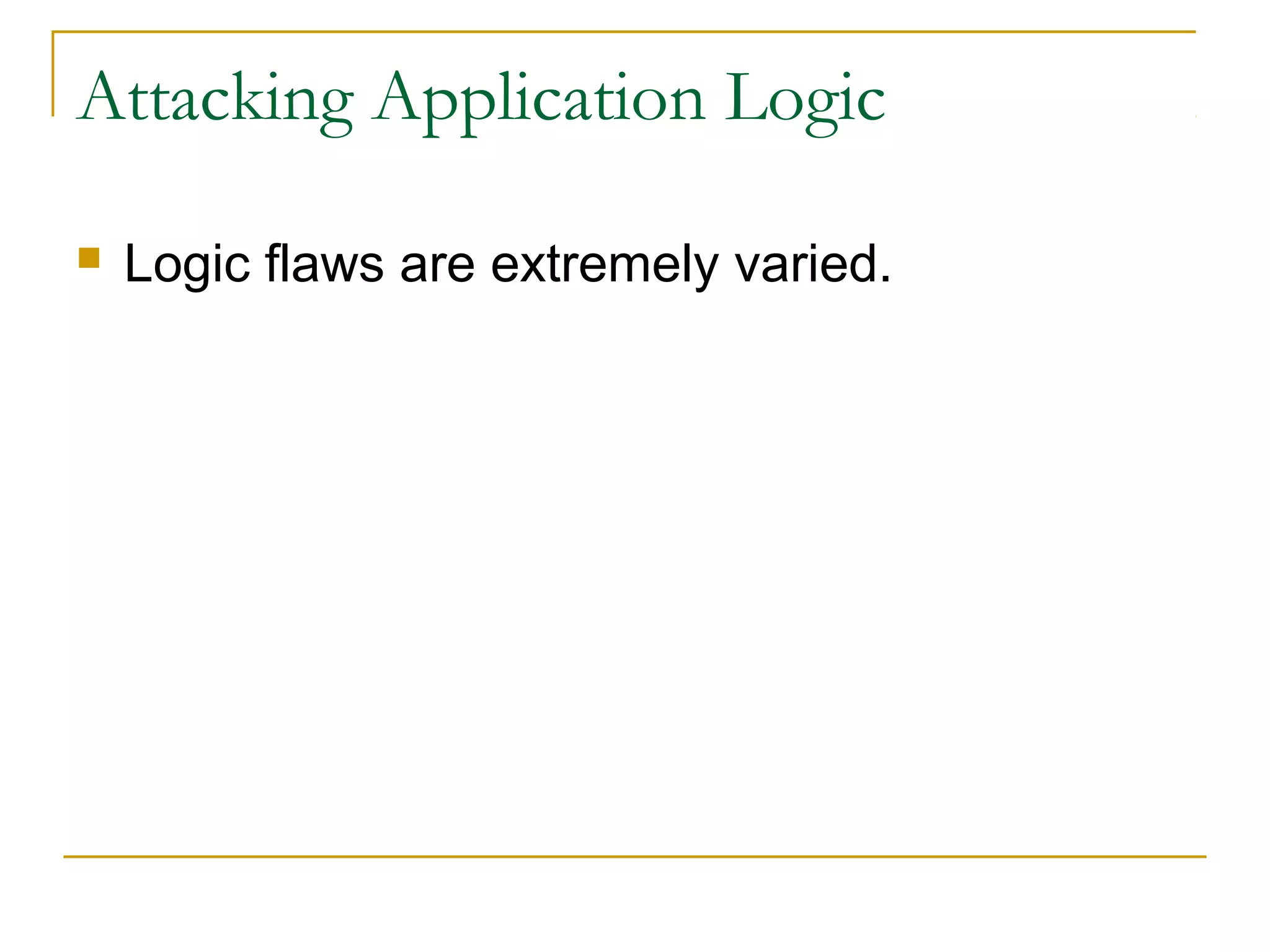 Attacking Application Logic
 Logic flaws are extremely varied.
 