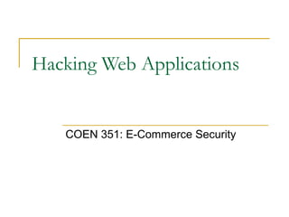 Hacking Web Applications
COEN 351: E-Commerce Security
 
