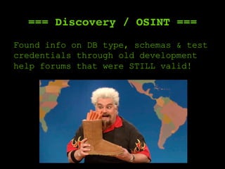 === Discovery / OSINT ===
Found info on DB type, schemas & test
credentials through old development
help forums that were STILL valid!
 