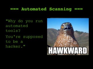 === Automated Scanning ===
"Why do you run
automated
tools?
You're supposed
to be a
hacker."
 