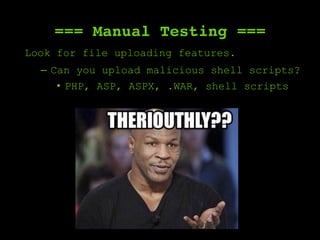 === Manual Testing ===
Look for file uploading features.
–  Can you upload malicious shell scripts?
•  PHP, ASP, ASPX, .WAR, shell scripts
 