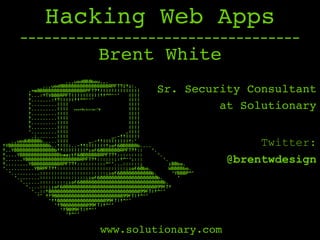 Hacking Web Apps
Sr. Security Consultant
at Solutionary
Twitter:
@brentwdesign
Brent White
-----------------------------------
www.solutionary.com
 