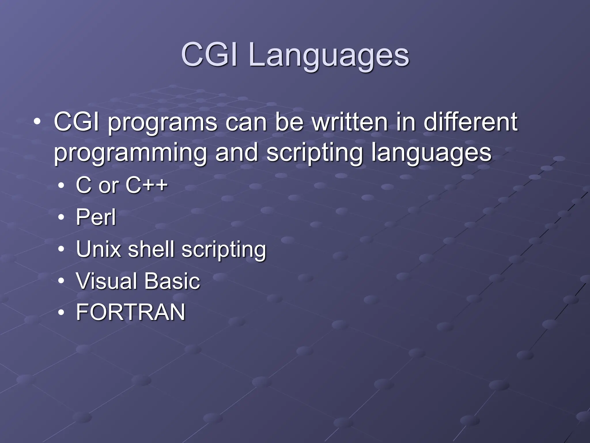 CGI Languages
• CGI programs can be written in different
programming and scripting languages
• C or C++
• Perl
• Unix shell scripting
• Visual Basic
• FORTRAN
 