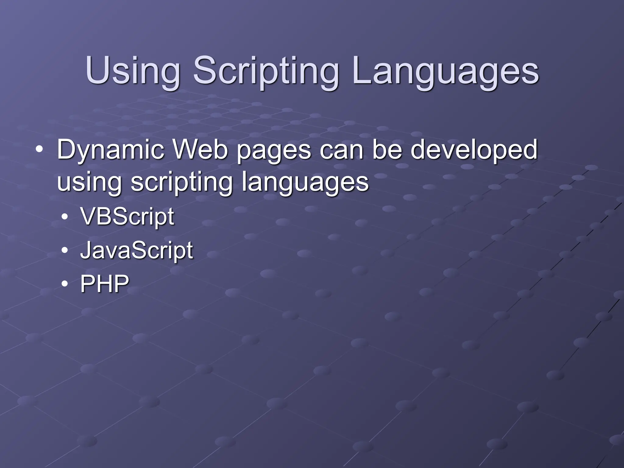 Using Scripting Languages
• Dynamic Web pages can be developed
using scripting languages
• VBScript
• JavaScript
• PHP
 