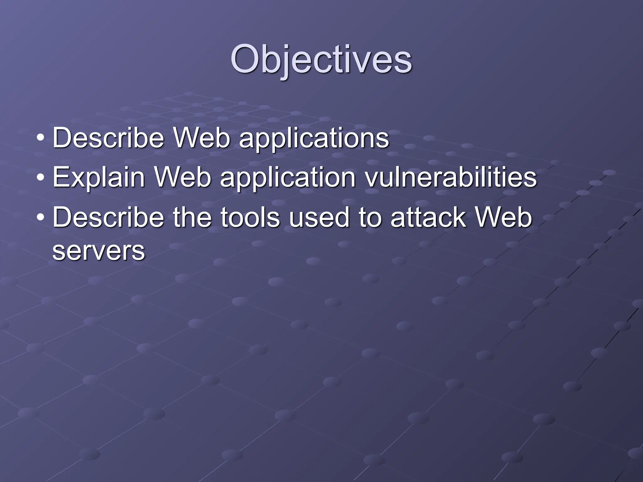 Objectives
• Describe Web applications
• Explain Web application vulnerabilities
• Describe the tools used to attack Web
servers
 