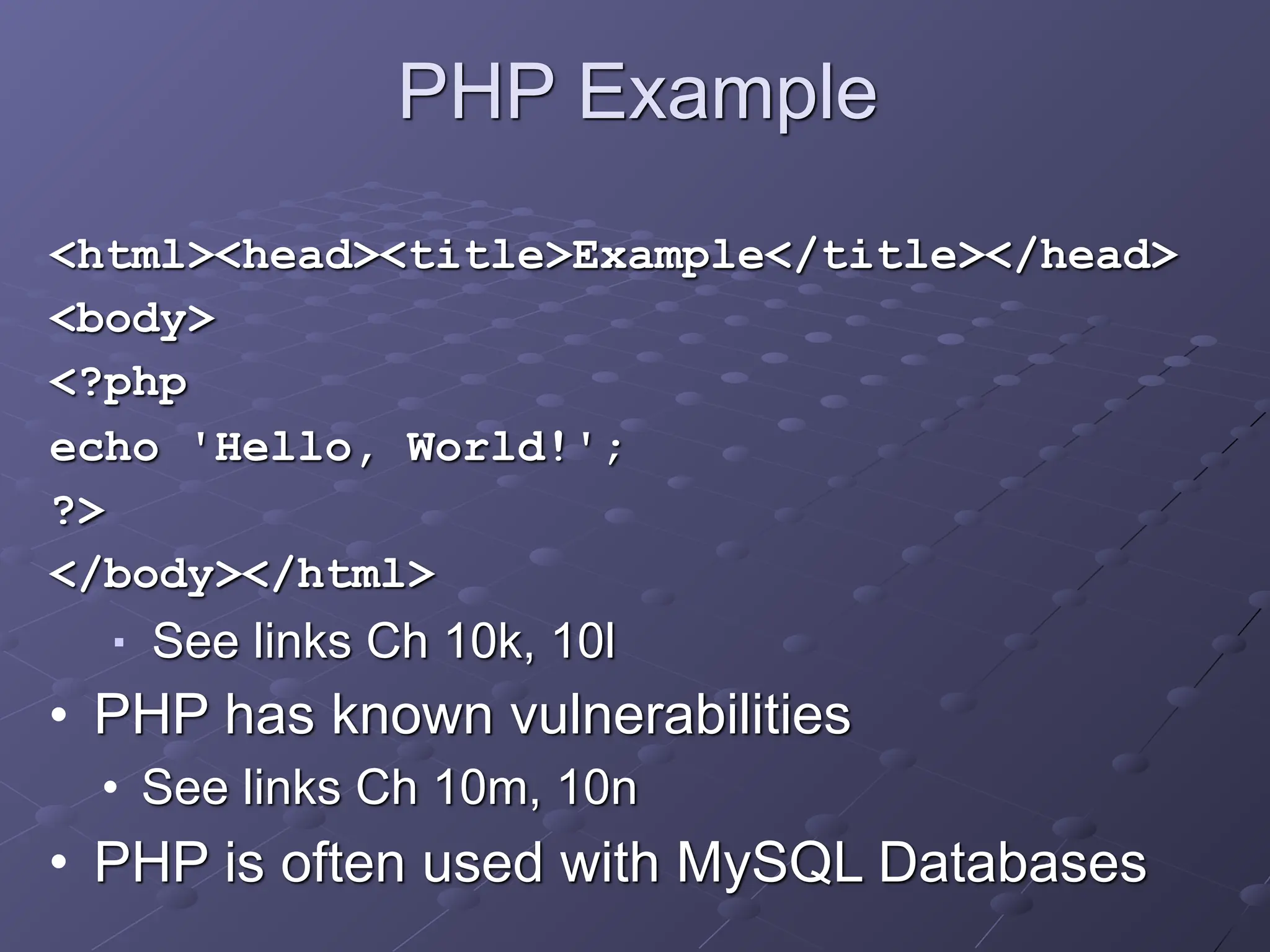 PHP Example
<html><head><title>Example</title></head>
<body>
<?php
echo 'Hello, World!';
?>
</body></html>
■ See links Ch 10k, 10l
• PHP has known vulnerabilities
• See links Ch 10m, 10n
• PHP is often used with MySQL Databases
 