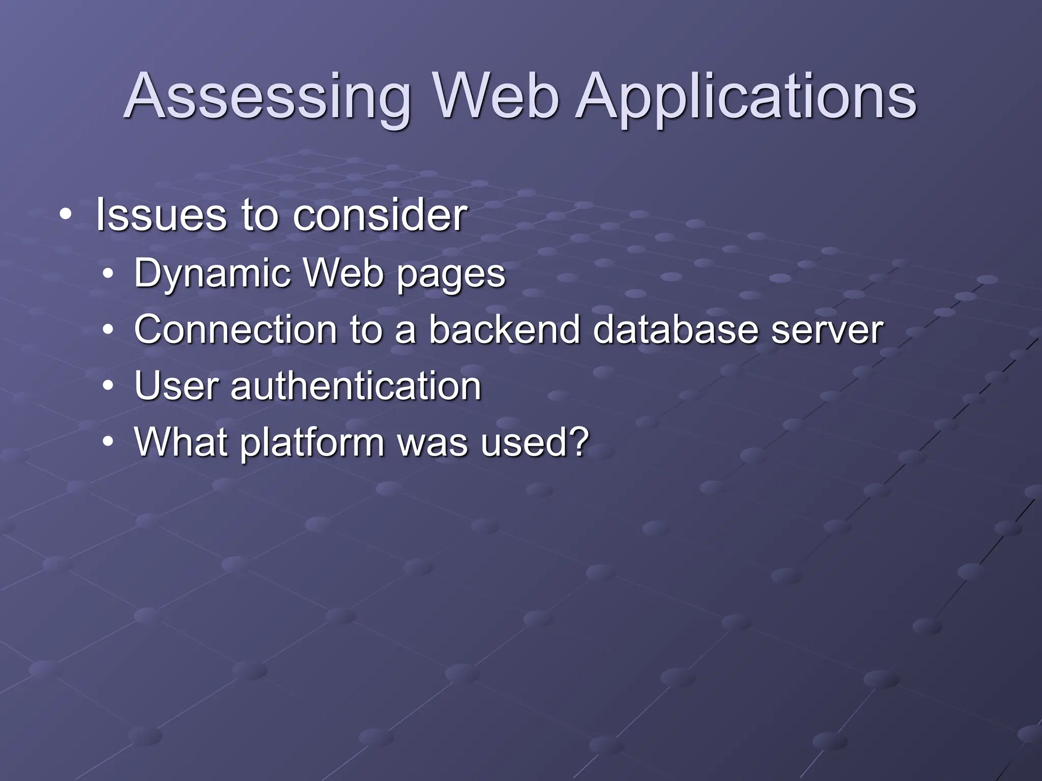 Assessing Web Applications
• Issues to consider
• Dynamic Web pages
• Connection to a backend database server
• User authentication
• What platform was used?
 