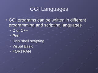 CGI Languages
• CGI programs can be written in different
programming and scripting languages
• C or C++
• Perl
• Unix shell scripting
• Visual Basic
• FORTRAN
 