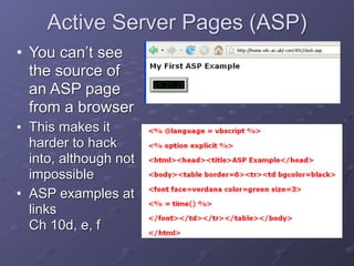 Active Server Pages (ASP)
• You can’t see
the source of
an ASP page
from a browser
• This makes it
harder to hack
into, although not
impossible
• ASP examples at
links
Ch 10d, e, f
 