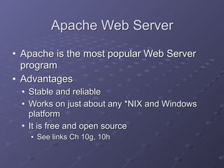 Apache Web Server
• Apache is the most popular Web Server
program
• Advantages
• Stable and reliable
• Works on just about any *NIX and Windows
platform
• It is free and open source
• See links Ch 10g, 10h
 