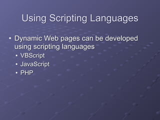 Using Scripting Languages
• Dynamic Web pages can be developed
using scripting languages
• VBScript
• JavaScript
• PHP
 