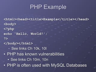 PHP Example
<html><head><title>Example</title></head>
<body>
<?php
echo 'Hello, World!';
?>
</body></html>
■ See links Ch 10k, 10l
• PHP has known vulnerabilities
• See links Ch 10m, 10n
• PHP is often used with MySQL Databases
 