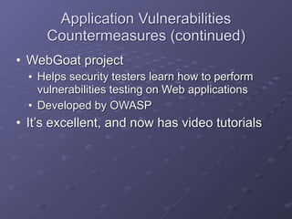 Application Vulnerabilities
Countermeasures (continued)
• WebGoat project
• Helps security testers learn how to perform
vulnerabilities testing on Web applications
• Developed by OWASP
• It’s excellent, and now has video tutorials
 