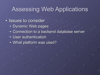 Assessing Web Applications
• Issues to consider
• Dynamic Web pages
• Connection to a backend database server
• User authentication
• What platform was used?
 