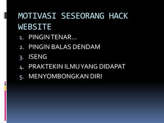 MOTIVASI SESEORANG HACK
WEBSITE
1. PINGINTENAR...
2. PINGIN BALAS DENDAM
3. ISENG
4. PRAKTEKIN ILMUYANG DIDAPAT
5. MENYOMBONGKAN DIRI
 