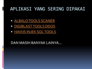 APLIKASI YANG SERING DIPAKAI
 ALBALOTOOLS SCANER
 DIGIBLASTTOOLS DDOS
 HAVIJS INJEK SQLTOOLS
DAN MASIH BANYAK LAINYA...
 
