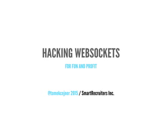 HACKING WEBSOCKETS
FOR FUN AND PROFIT
@tomekcejner 2015 / SmartRecruiters Inc.
 