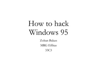 How to hack
Windows 95
Zoltan Balazs
MRG Effitas
33C3
 