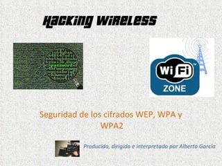 Hacking Wireless Seguridad de los cifrados WEP, WPA y  WPA2 Producido, dirigido e interpretado por Alberto García 