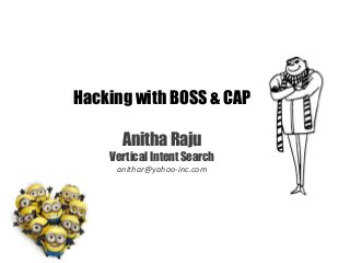 Hacking with BOSS & CAP
Anitha Raju
Vertical Intent Search
anithar@yahoo-inc.com
 