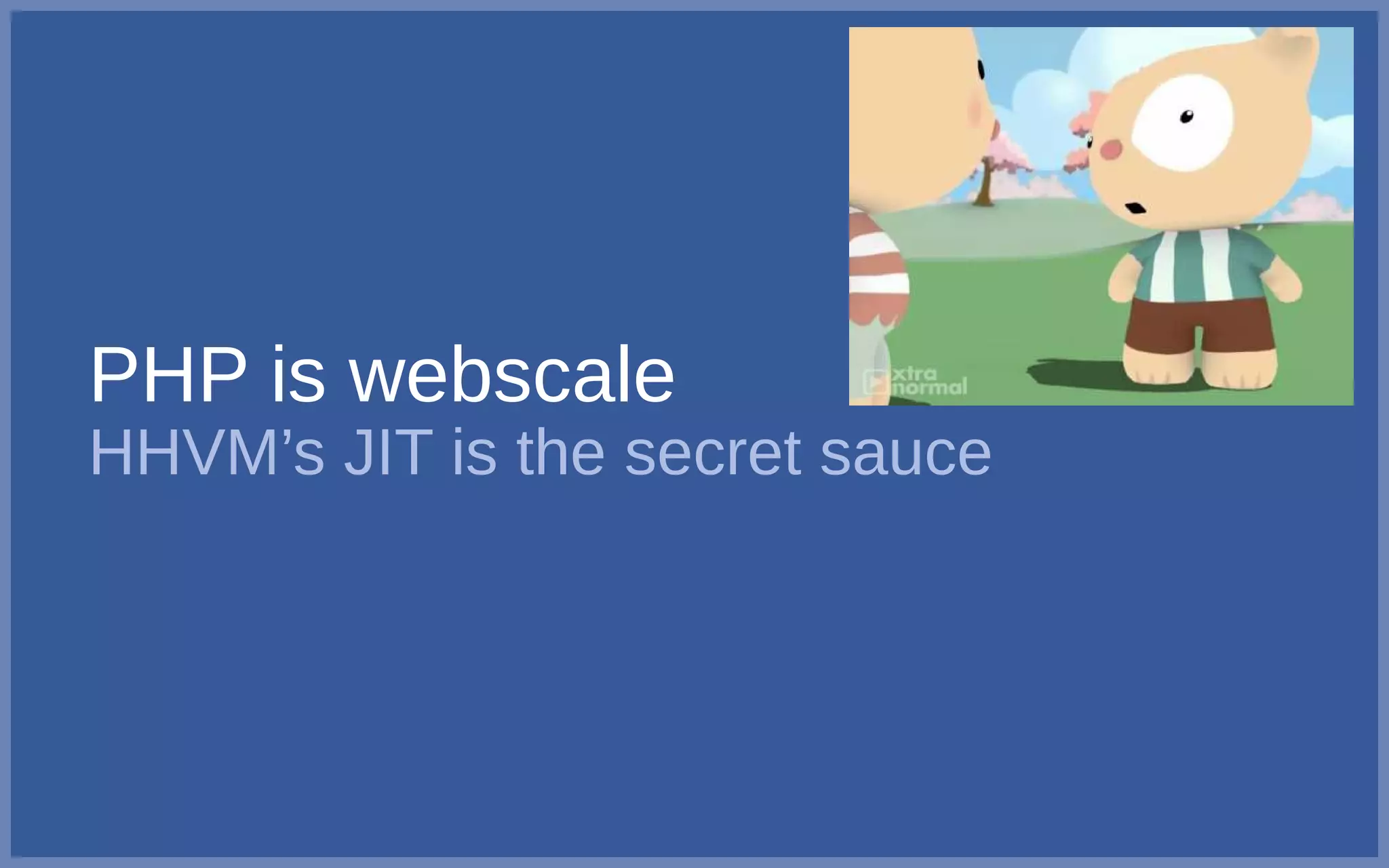 PHP is webscale
HHVM’s JIT is the secret sauce
 