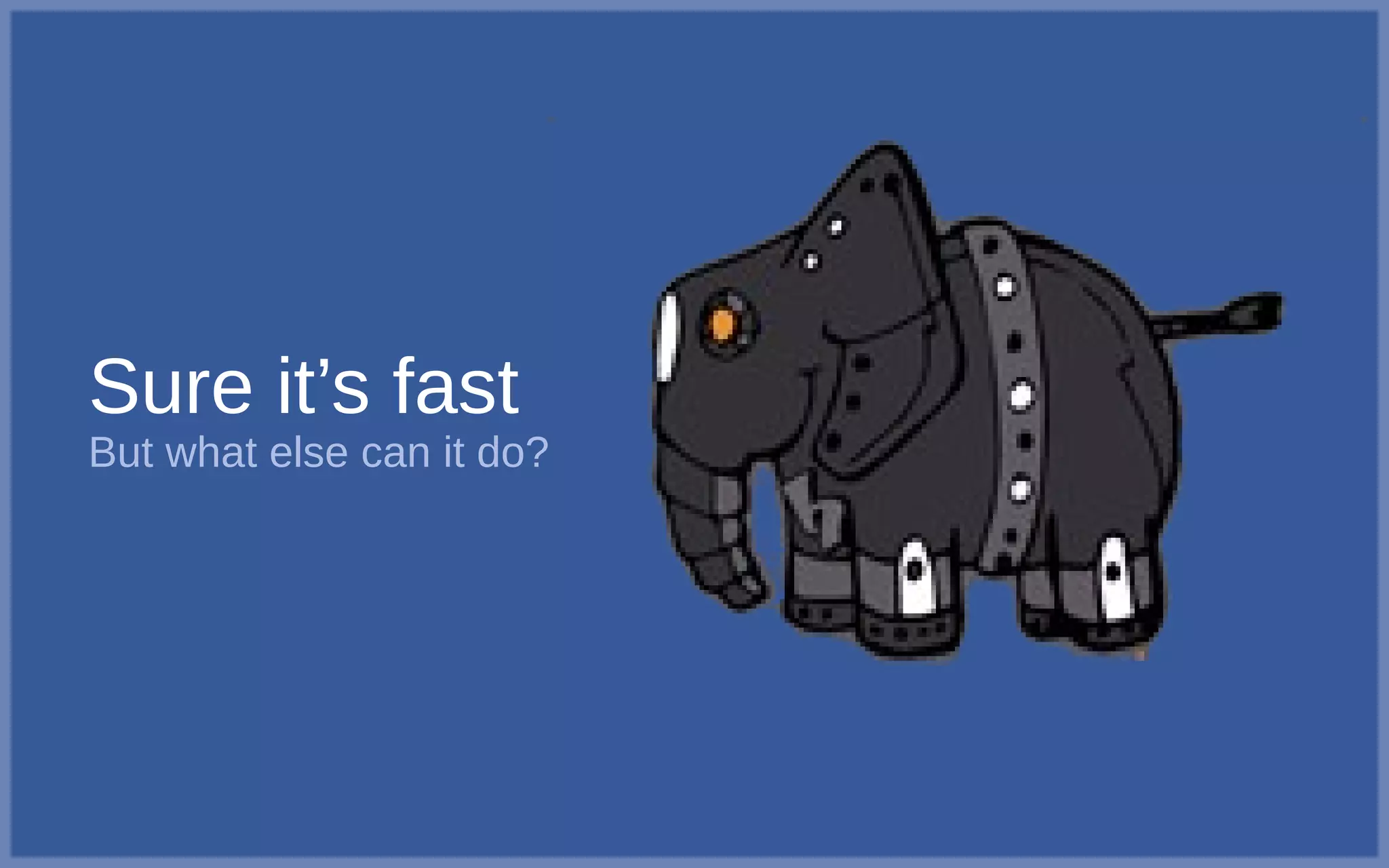 Sure it’s fast
But what else can it do?
 