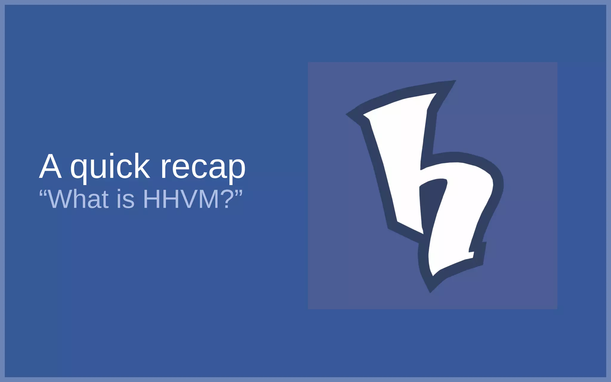 A quick recap
“What is HHVM?”
 
