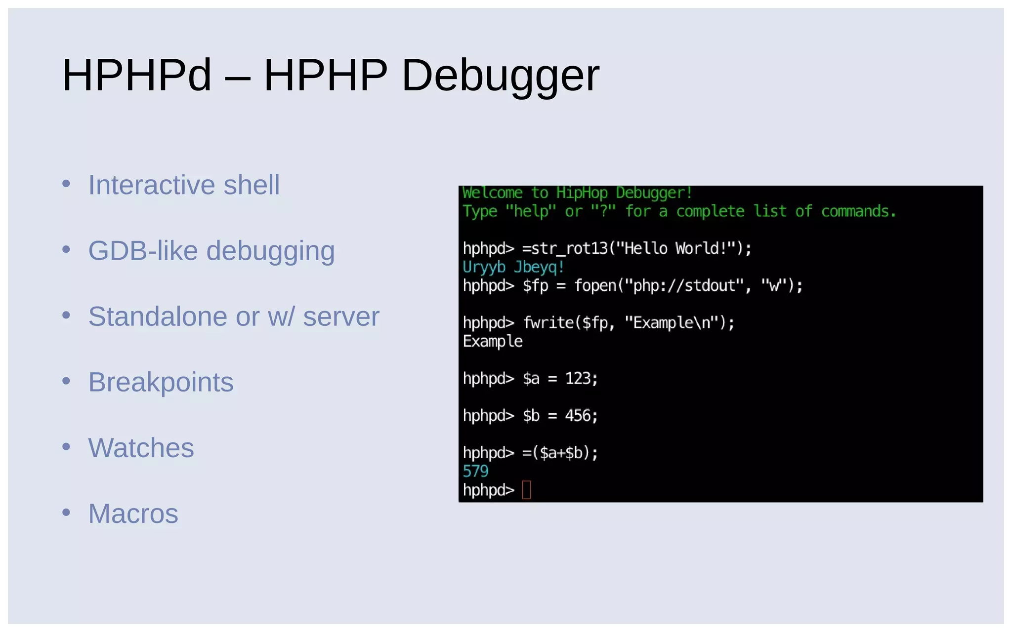 HPHPd – HPHP Debugger
• Interactive shell
• GDB-like debugging
• Standalone or w/ server
• Breakpoints
• Watches
• Macros
 