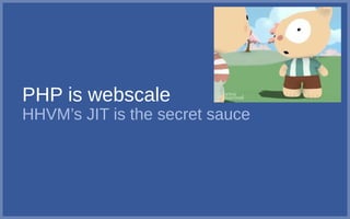 PHP is webscale
HHVM’s JIT is the secret sauce
 