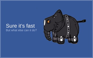 Sure it’s fast
But what else can it do?
 