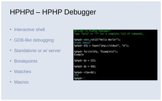 HPHPd – HPHP Debugger
• Interactive shell
• GDB-like debugging
• Standalone or w/ server
• Breakpoints
• Watches
• Macros
 