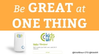 Be GREAT at
ONE THING
@KrisABraun CTO @KidsWifi