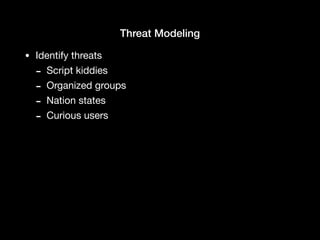 Threat Modeling
• Identify threats

- Script kiddies

- Organized groups

- Nation states

- Curious users
 