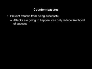 Countermeasures
• Prevent attacks from being successful

- Attacks are going to happen, can only reduce likelihood
of success
 