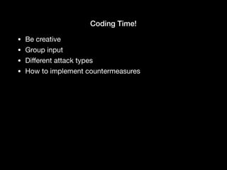 Coding Time!
• Be creative

• Group input

• Diﬀerent attack types

• How to implement countermeasures
 