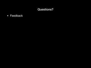 Questions?
• Feedback
 