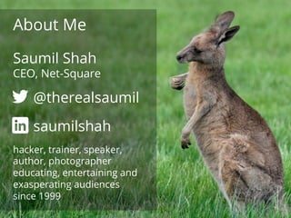 net-square
About Me
@therealsaumil
saumilshah
hacker, trainer, speaker,
author, photographer
educating, entertaining and
e...