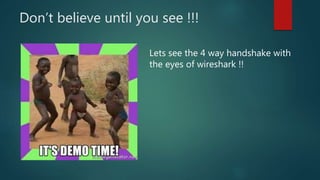 Don’t believe until you see !!!
Lets see the 4 way handshake with
the eyes of wireshark !!
 