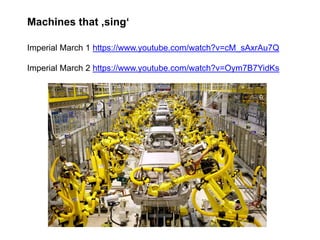 Machines that ‚sing‘
Imperial March 1 https://www.youtube.com/watch?v=cM_sAxrAu7Q
Imperial March 2 https://www.youtube.com/watch?v=Oym7B7YidKs
 