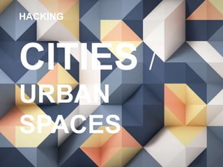 HACKING
CITIES /
URBAN
SPACES
 