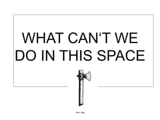 WHAT CAN‘T WE
DO IN THIS SPACE
 
