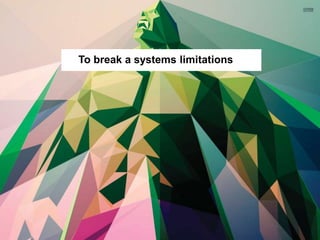 To break a systems limitations
 