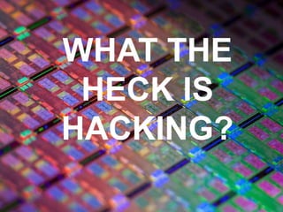 WHAT THE
HECK IS
HACKING?
 
