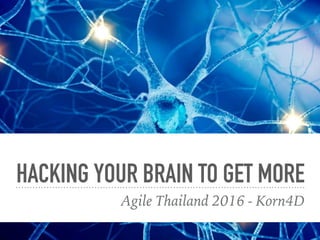 HACKING YOUR BRAIN TO GET MORE
Agile Thailand 2016 - Korn4D
 