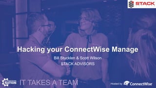 Hosted byIT TAKES A TEAM
Hacking your ConnectWise Manage
Bill Stucklen & Scott Wilson
STACK ADVISORS
 