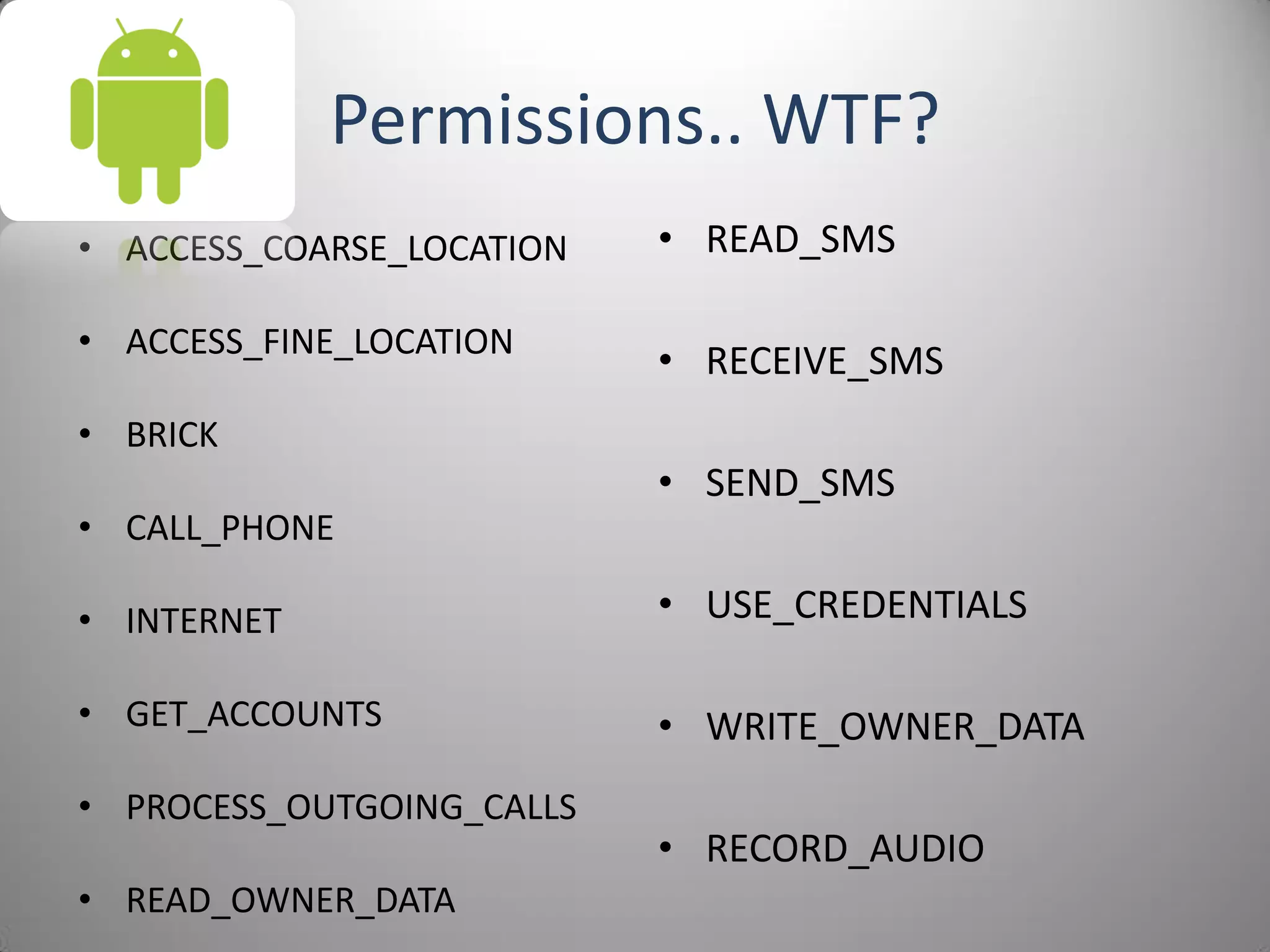 Permissions.. WTF?
• ACCESS_COARSE_LOCATION
• ACCESS_FINE_LOCATION
• BRICK
• CALL_PHONE
• INTERNET
• GET_ACCOUNTS
• PROCESS_OUTGOING_CALLS
• READ_OWNER_DATA
• READ_SMS
• RECEIVE_SMS
• SEND_SMS
• USE_CREDENTIALS
• WRITE_OWNER_DATA
• RECORD_AUDIO
 