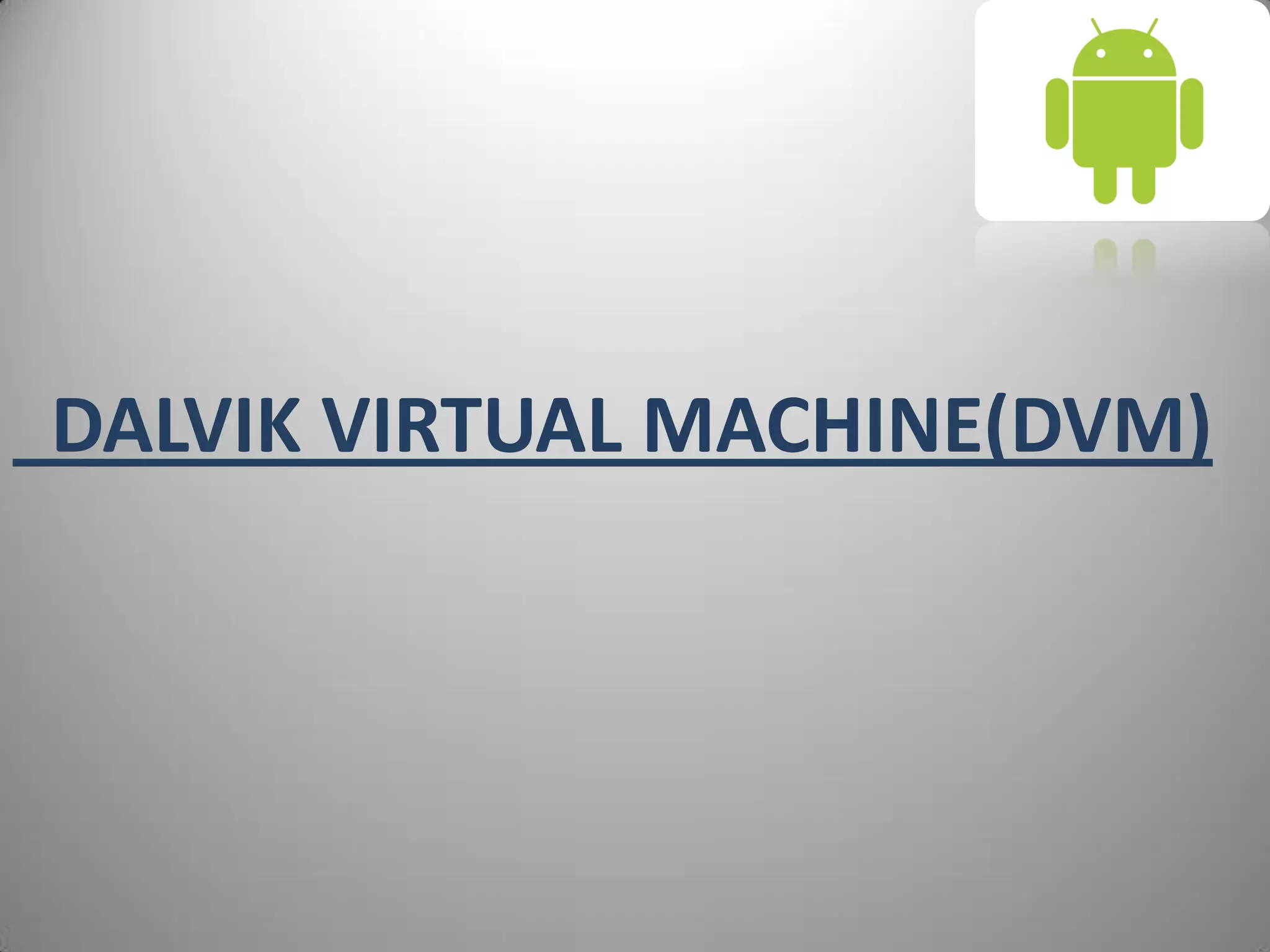DALVIK VIRTUAL MACHINE(DVM)
 