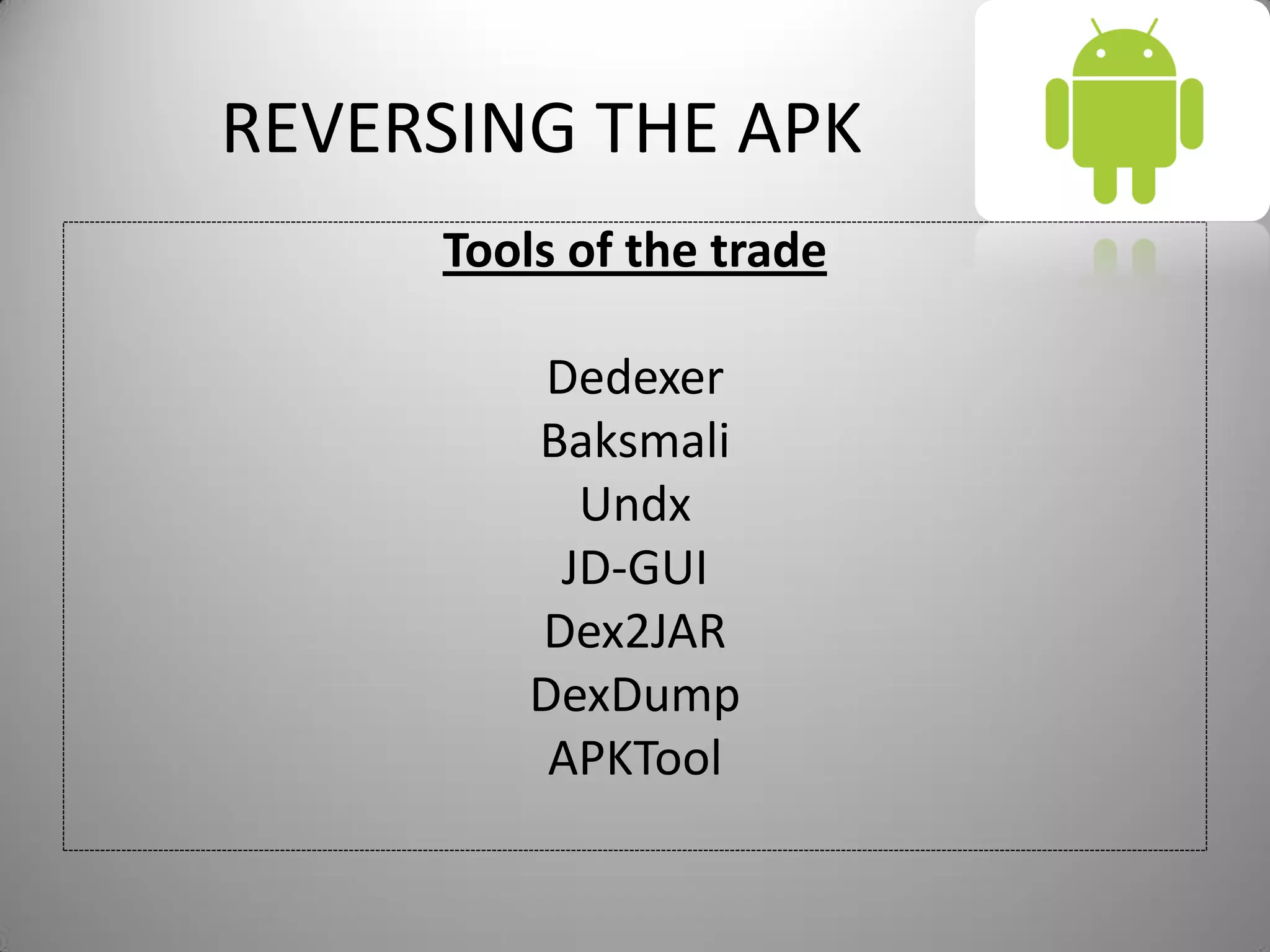 REVERSING THE APK
Tools of the trade
Dedexer
Baksmali
Undx
JD-GUI
Dex2JAR
DexDump
APKTool
 